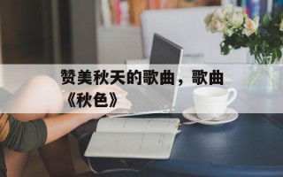 赞美秋天的歌曲，歌曲《秋色》