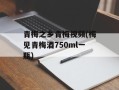 青梅之乡青梅视频(梅见青梅酒750ml一瓶)