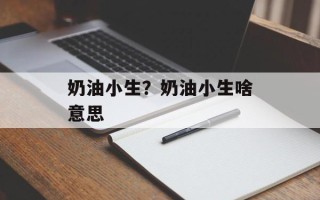 奶油小生？奶油小生啥意思