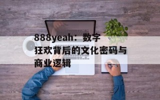 888yeah：数字狂欢背后的文化密码与商业逻辑