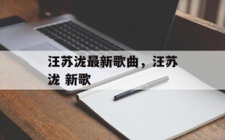 汪苏泷最新歌曲，汪苏泷 新歌