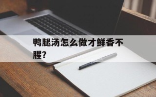 鸭腿汤怎么做才鲜香不腥？
