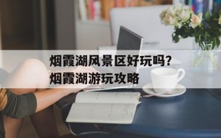 烟霞湖风景区好玩吗？烟霞湖游玩攻略