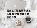 保定龙门峡谷风景区怎么样 保定龙潭峡谷为啥不开放