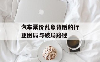 汽车票价乱象背后的行业困局与破局路径