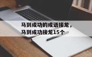 马到成功的成语接龙，马到成功接龙15个