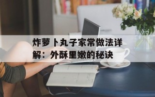 炸萝卜丸子家常做法详解：外酥里嫩的秘诀