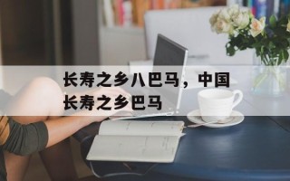 长寿之乡八巴马，中国长寿之乡巴马