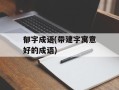 郁字成语(带建字寓意好的成语)