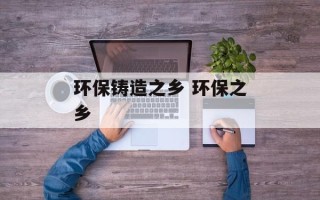环保铸造之乡 环保之乡