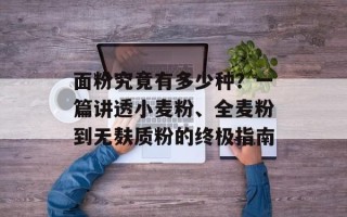 面粉究竟有多少种？一篇讲透小麦粉、全麦粉到无麸质粉的终极指南