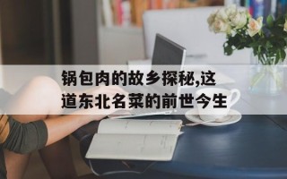 锅包肉的故乡探秘,这道东北名菜的前世今生