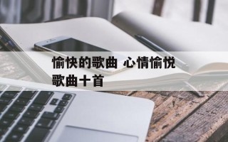 愉快的歌曲 心情愉悦歌曲十首