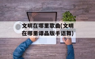 文明在哪里歌曲(文明在哪里谭晶版手语舞)