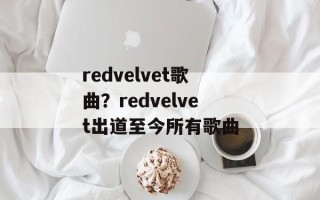 redvelvet歌曲？redvelvet出道至今所有歌曲