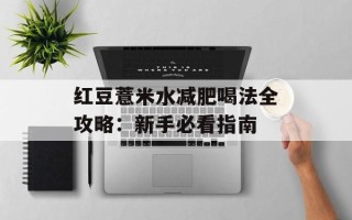 红豆薏米水减肥喝法全攻略：新手必看指南
