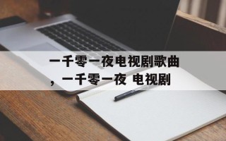 一千零一夜电视剧歌曲，一千零一夜 电视剧