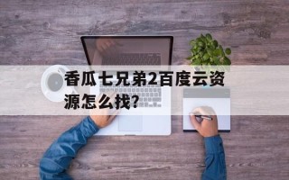 香瓜七兄弟2百度云资源怎么找？