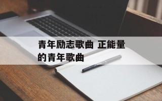 青年励志歌曲 正能量的青年歌曲