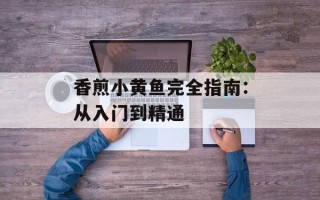 香煎小黄鱼完全指南：从入门到精通