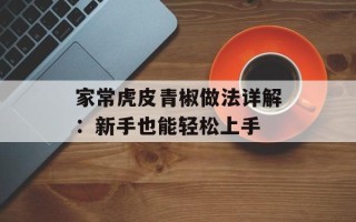 家常虎皮青椒做法详解：新手也能轻松上手