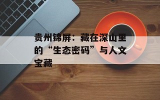 贵州锦屏：藏在深山里的“生态密码”与人文宝藏