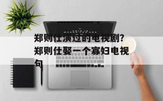 郑则仕演过的电视剧？郑则仕娶一个寡妇电视句
