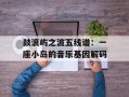 鼓浪屿之波五线谱：一座小岛的音乐基因解码