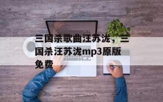 三国杀歌曲汪苏泷，三国杀汪苏泷mp3原版免费