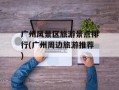 广州风景区旅游景点排行(广州周边旅游推荐)