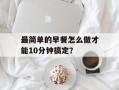 最简单的早餐怎么做才能10分钟搞定？