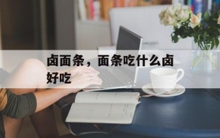 卤面条，面条吃什么卤好吃