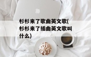 杉杉来了歌曲英文歌(杉杉来了插曲英文歌叫什么)
