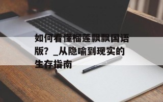如何看懂榴莲飘飘国语版？_从隐喻到现实的生存指南