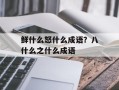 鲜什么怒什么成语？八什么之什么成语