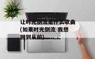 让时光倒流是什么歌曲(如果时光倒流 我想回到从前)