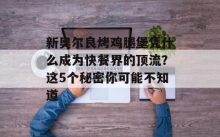 新奥尔良烤鸡腿堡凭什么成为快餐界的顶流？这5个秘密你可能不知道