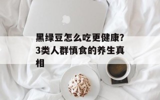 黑绿豆怎么吃更健康？3类人群慎食的养生真相