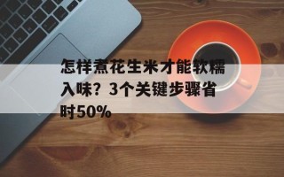 怎样煮花生米才能软糯入味？3个关键步骤省时50%