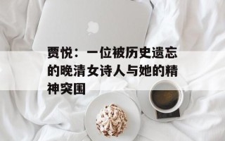 贾悦：一位被历史遗忘的晚清女诗人与她的精神突围