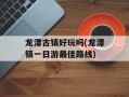 龙潭古镇好玩吗(龙潭镇一日游最佳路线)