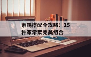 素鸡搭配全攻略：15种家常菜完美组合