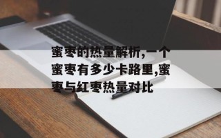 蜜枣的热量解析,一个蜜枣有多少卡路里,蜜枣与红枣热量对比