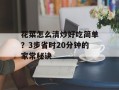 花菜怎么清炒好吃简单？3步省时20分钟的家常秘诀