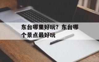 东台哪里好玩？东台哪个景点最好玩