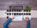 谁是水母阴姬？揭秘古龙笔下最神秘的女性强者
