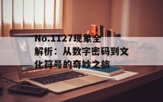 No.1127现象全解析：从数字密码到文化符号的奇妙之旅