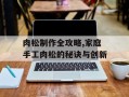 肉松制作全攻略,家庭手工肉松的秘诀与创新