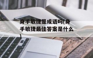 身手敏捷是成语吗(身手敏捷最佳答案是什么)