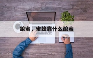 酿蜜，蜜蜂靠什么酿蜜